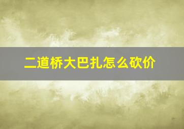 二道桥大巴扎怎么砍价