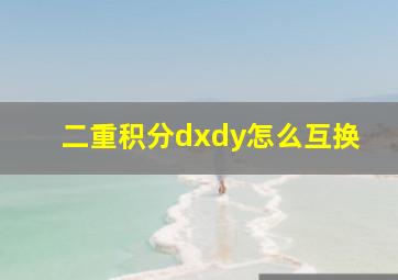 二重积分dxdy怎么互换