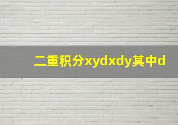 二重积分xydxdy其中d