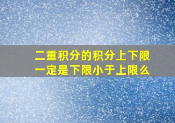 二重积分的积分上下限一定是下限小于上限么