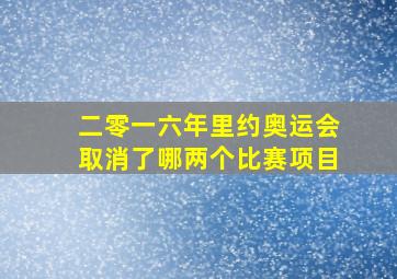 二零一六年里约奥运会取消了哪两个比赛项目