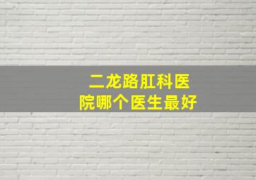 二龙路肛科医院哪个医生最好