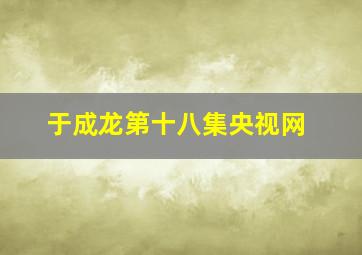 于成龙第十八集央视网