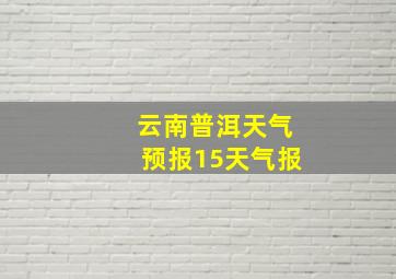 云南普洱天气预报15天气报