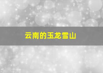 云南的玉龙雪山