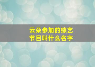 云朵参加的综艺节目叫什么名字