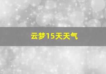 云梦15天天气