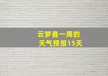 云梦县一周的天气预报15天