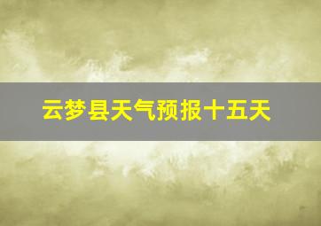 云梦县天气预报十五天