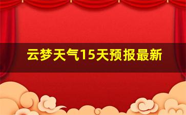 云梦天气15天预报最新