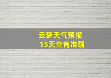 云梦天气预报15天查询准确