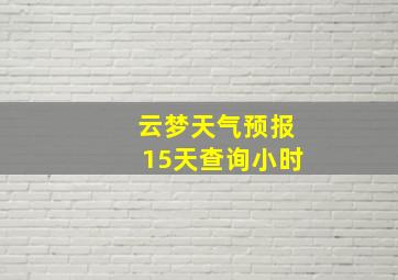 云梦天气预报15天查询小时