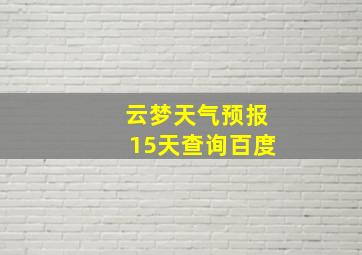 云梦天气预报15天查询百度