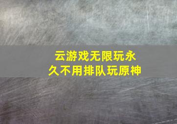 云游戏无限玩永久不用排队玩原神