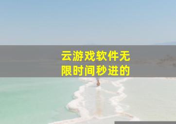 云游戏软件无限时间秒进的