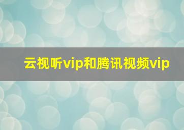 云视听vip和腾讯视频vip