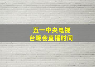 五一中央电视台晚会直播时间