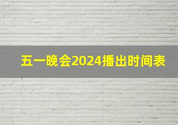 五一晚会2024播出时间表