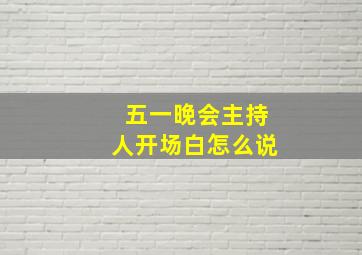 五一晚会主持人开场白怎么说