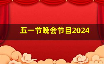 五一节晚会节目2024