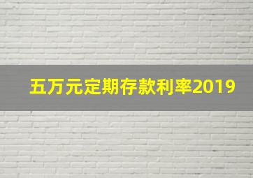 五万元定期存款利率2019