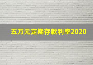 五万元定期存款利率2020