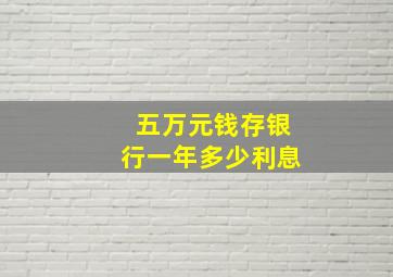 五万元钱存银行一年多少利息