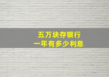 五万块存银行一年有多少利息