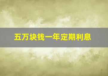 五万块钱一年定期利息