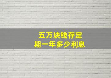 五万块钱存定期一年多少利息