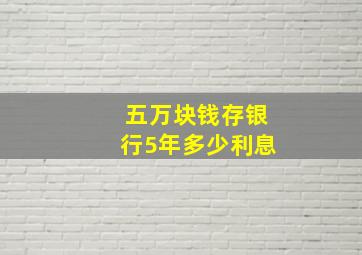 五万块钱存银行5年多少利息