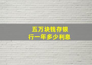 五万块钱存银行一年多少利息