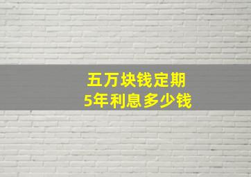 五万块钱定期5年利息多少钱