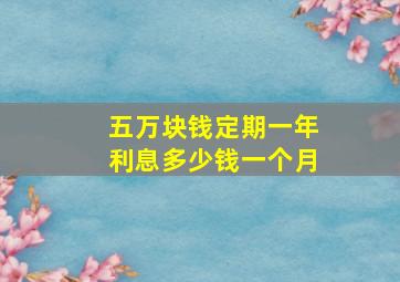 五万块钱定期一年利息多少钱一个月