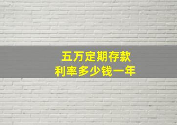 五万定期存款利率多少钱一年