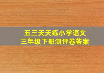 五三天天练小学语文三年级下册测评卷答案