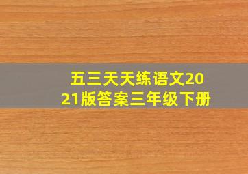 五三天天练语文2021版答案三年级下册