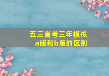 五三高考三年模拟a版和b版的区别