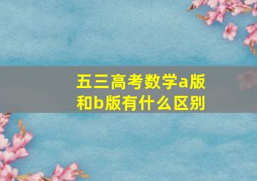 五三高考数学a版和b版有什么区别