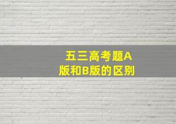 五三高考题A版和B版的区别