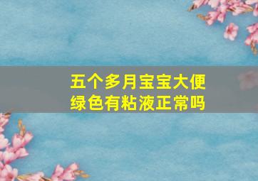 五个多月宝宝大便绿色有粘液正常吗