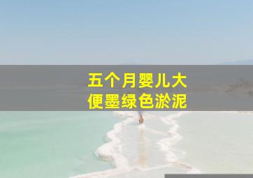 五个月婴儿大便墨绿色淤泥