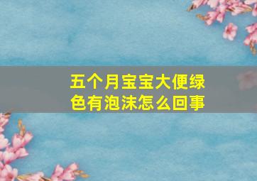 五个月宝宝大便绿色有泡沫怎么回事