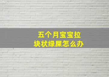 五个月宝宝拉块状绿屎怎么办