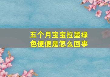 五个月宝宝拉墨绿色便便是怎么回事