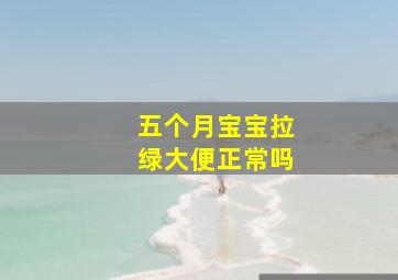 五个月宝宝拉绿大便正常吗