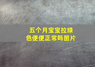 五个月宝宝拉绿色便便正常吗图片