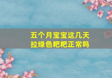 五个月宝宝这几天拉绿色粑粑正常吗