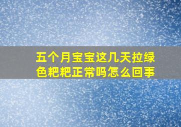 五个月宝宝这几天拉绿色粑粑正常吗怎么回事