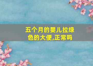 五个月的婴儿拉绿色的大便,正常吗